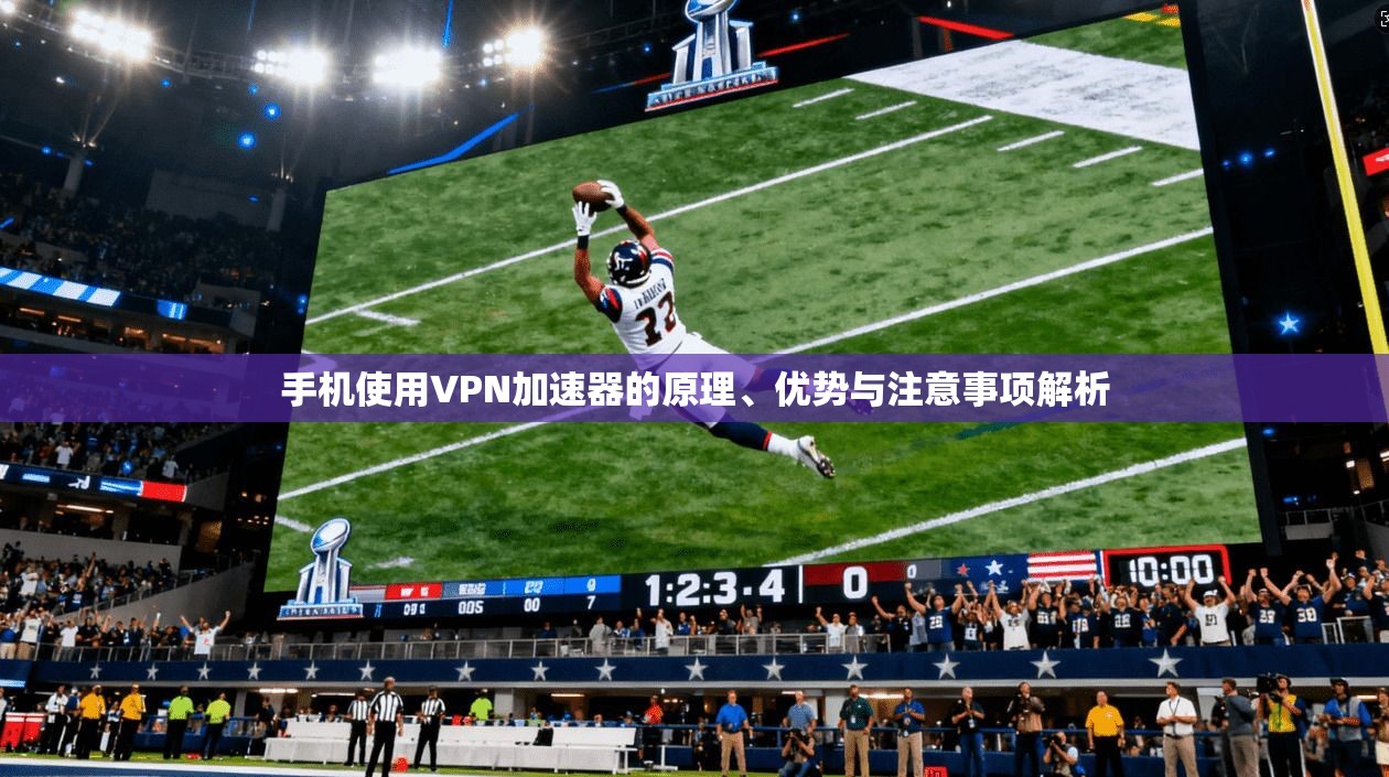 手机使用VPN加速器的原理、优势与注意事项解析