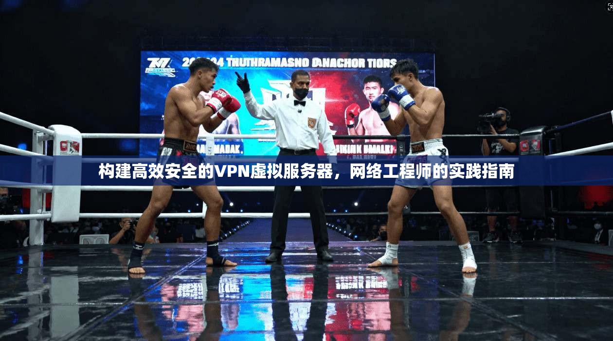 构建高效安全的VPN虚拟服务器，网络工程师的实践指南