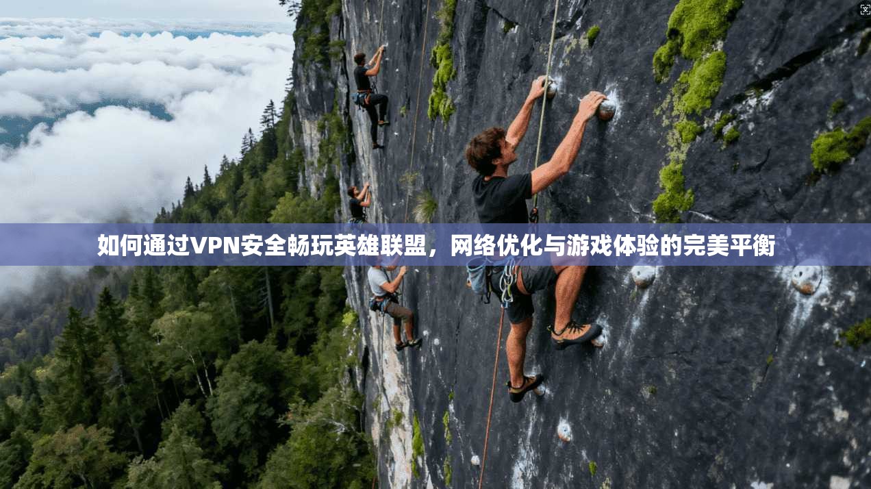 如何通过VPN安全畅玩英雄联盟，网络优化与游戏体验的完美平衡