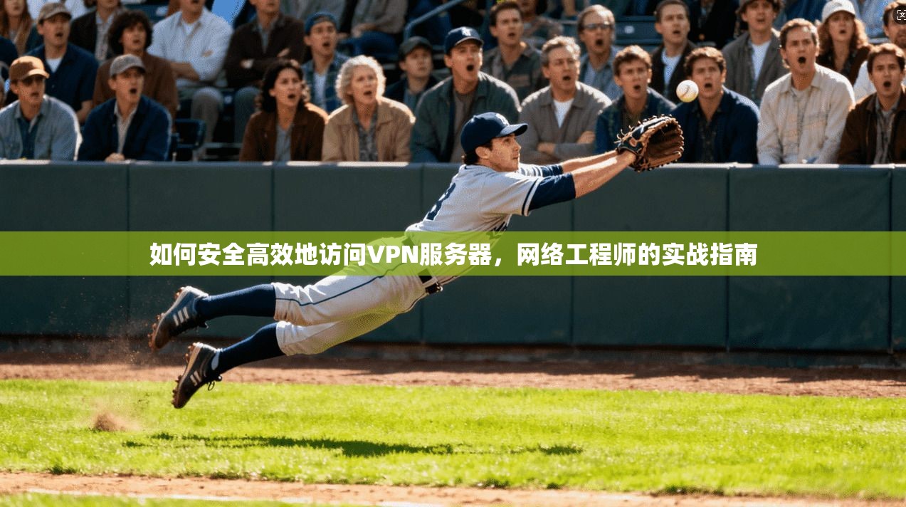 如何安全高效地访问VPN服务器，网络工程师的实战指南