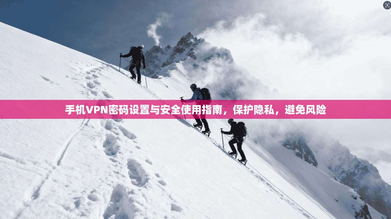 手机VPN密码设置与安全使用指南，保护隐私，避免风险