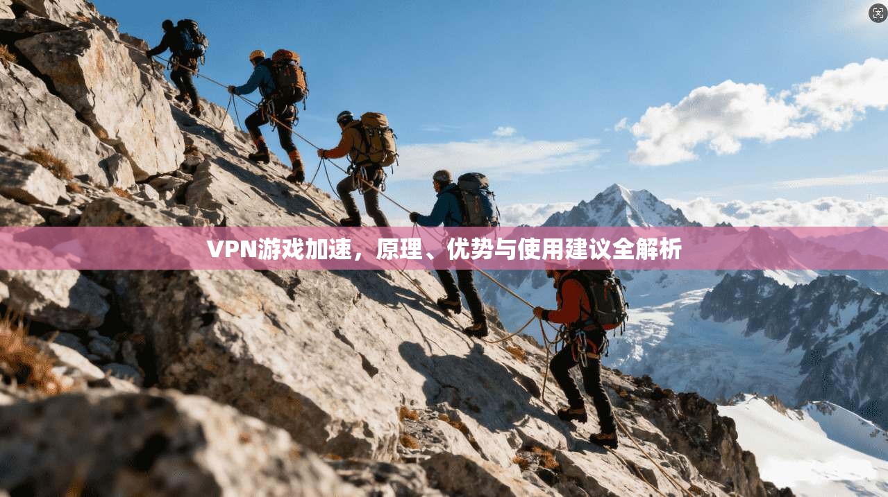 VPN游戏加速，原理、优势与使用建议全解析