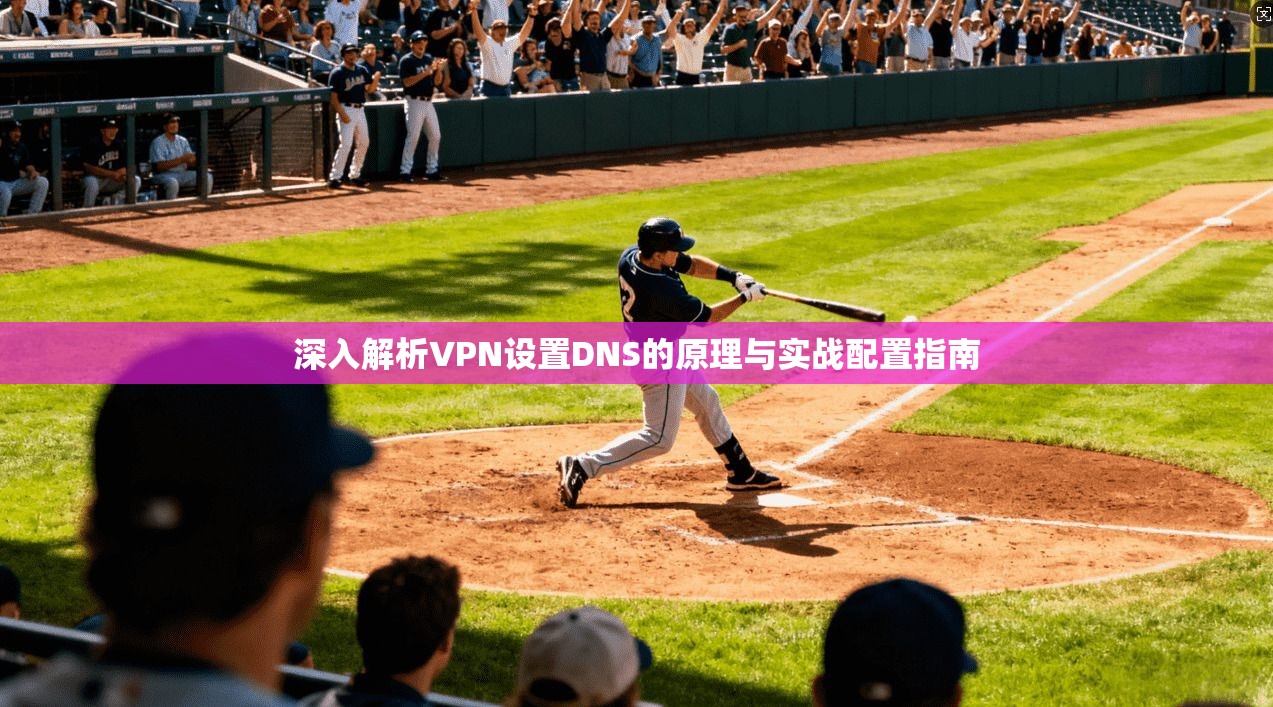 深入解析VPN设置DNS的原理与实战配置指南