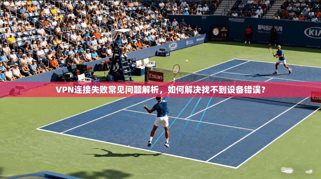 VPN连接失败常见问题解析，如何解决找不到设备错误？