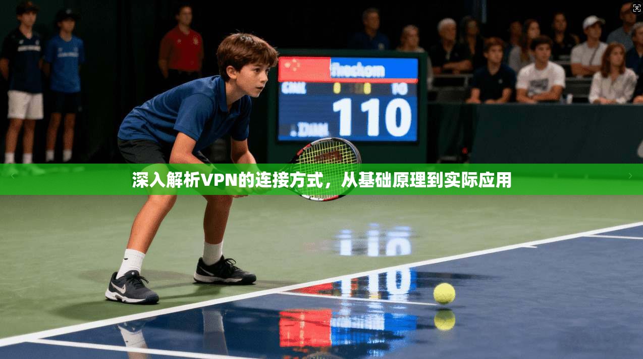 深入解析VPN的连接方式，从基础原理到实际应用