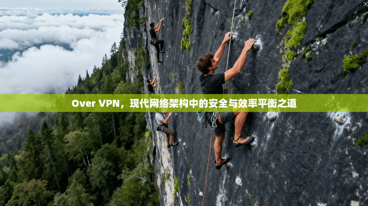 Over VPN，现代网络架构中的安全与效率平衡之道