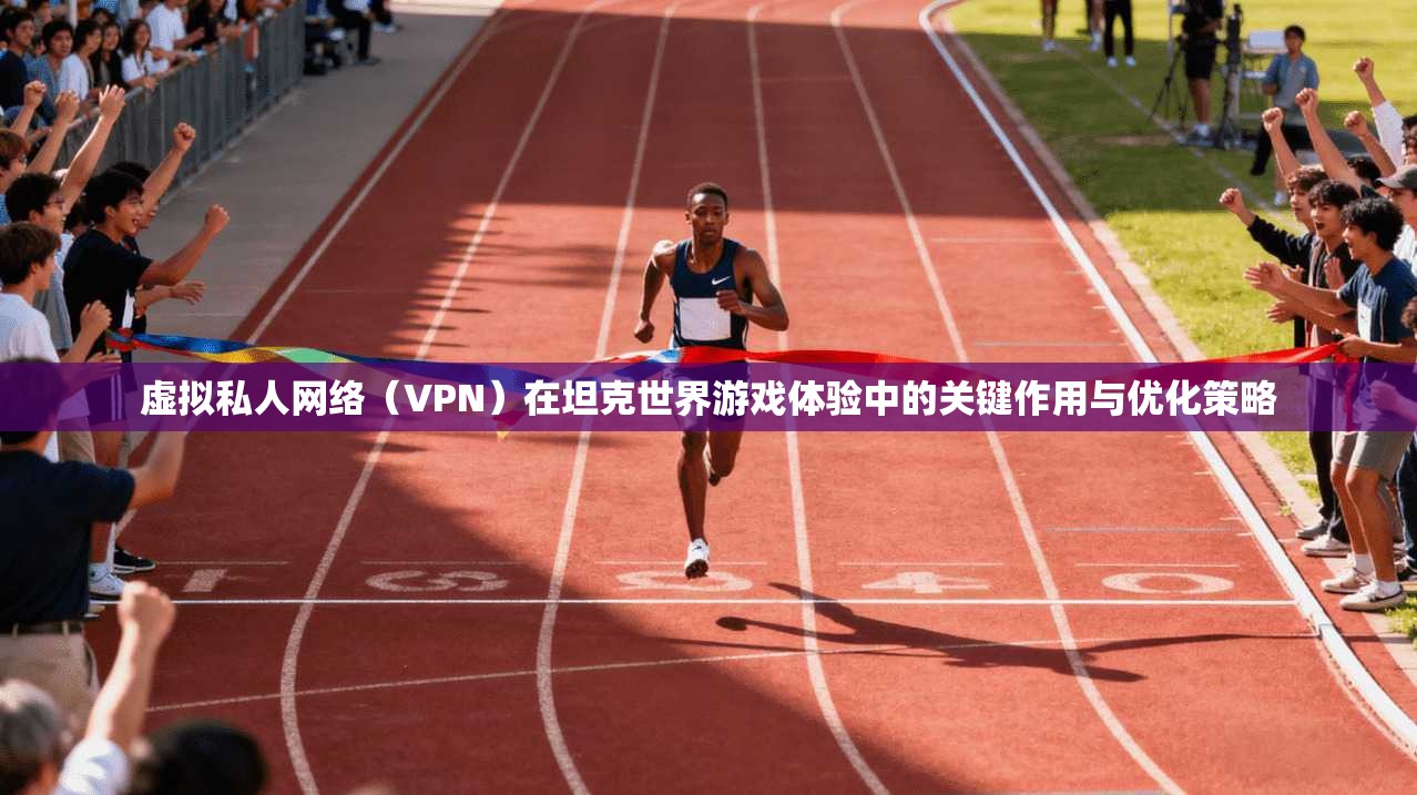 虚拟私人网络（VPN）在坦克世界游戏体验中的关键作用与优化策略