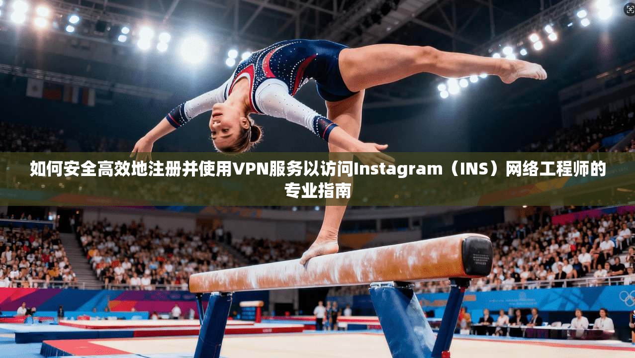 如何安全高效地注册并使用VPN服务以访问Instagram（INS）网络工程师的专业指南