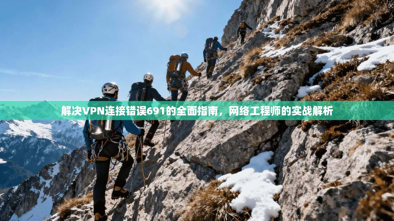 解决VPN连接错误691的全面指南，网络工程师的实战解析