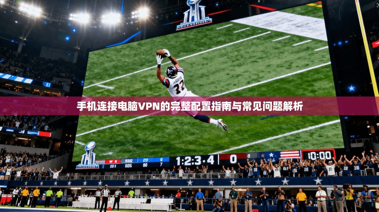 手机连接电脑VPN的完整配置指南与常见问题解析