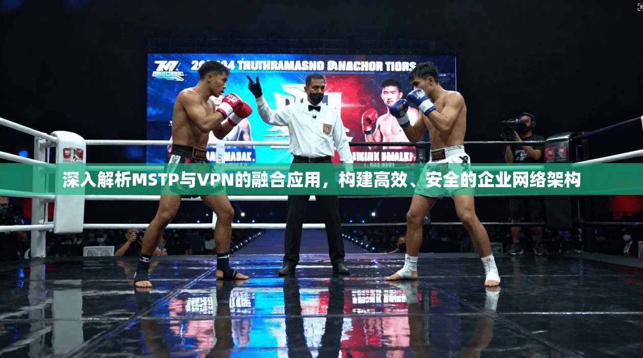 深入解析MSTP与VPN的融合应用，构建高效、安全的企业网络架构