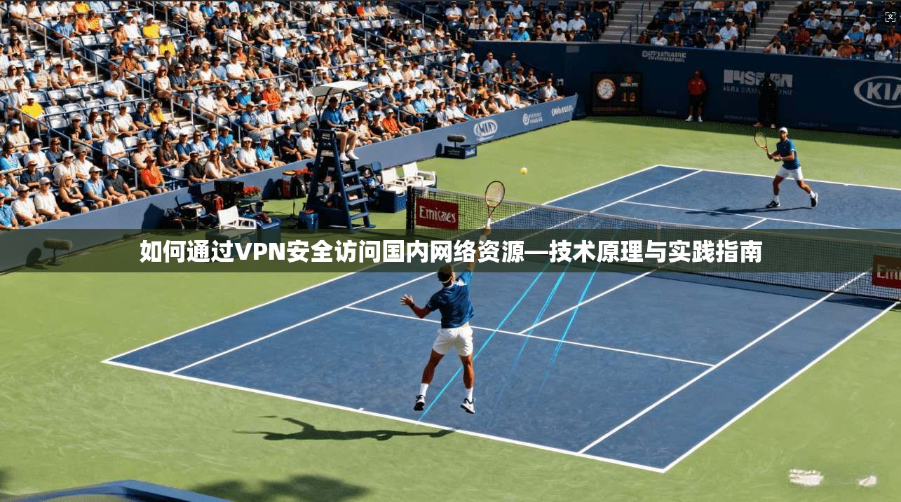 如何通过VPN安全访问国内网络资源—技术原理与实践指南