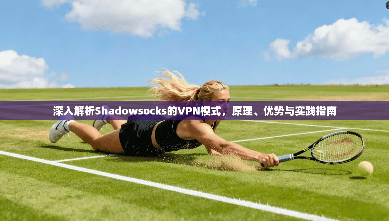 深入解析Shadowsocks的VPN模式，原理、优势与实践指南