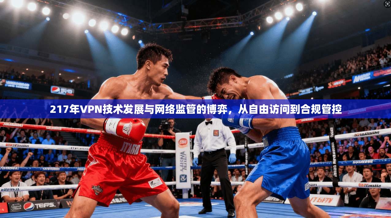 217年VPN技术发展与网络监管的博弈，从自由访问到合规管控