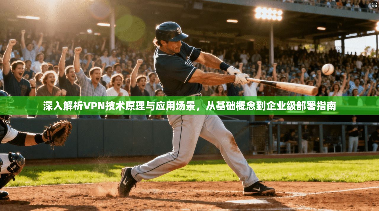 深入解析VPN技术原理与应用场景，从基础概念到企业级部署指南