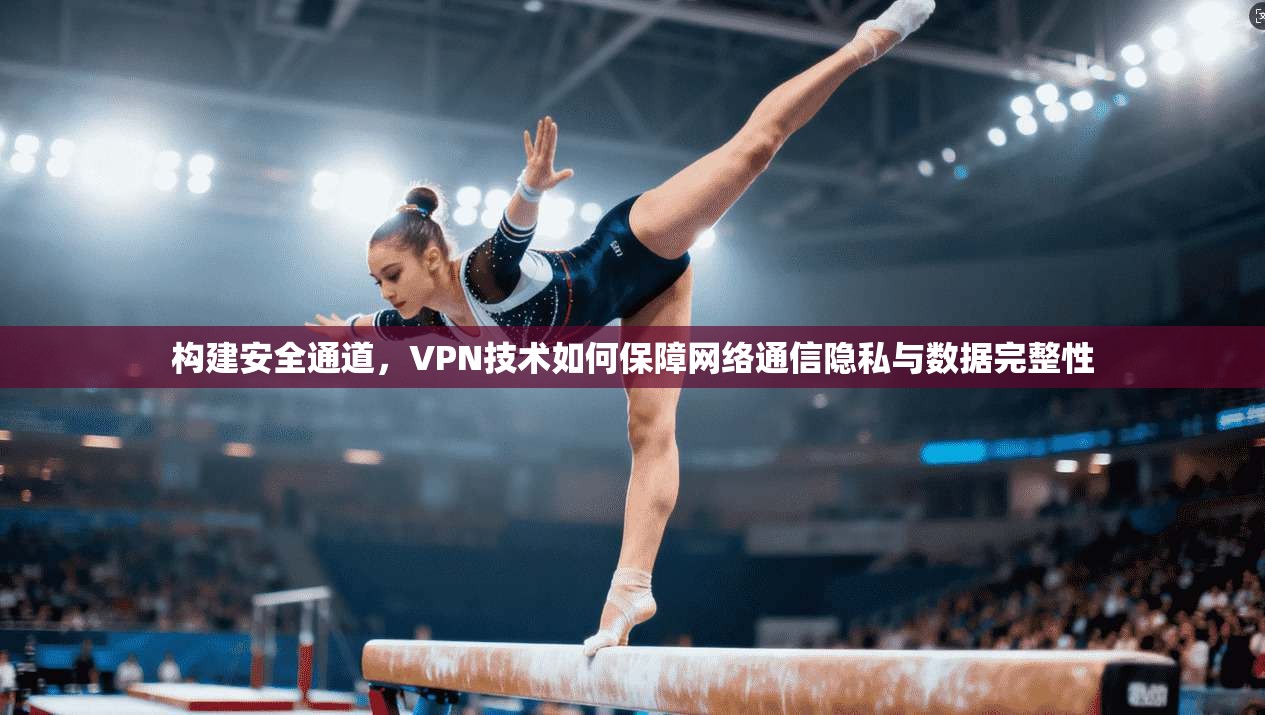 构建安全通道，VPN技术如何保障网络通信隐私与数据完整性