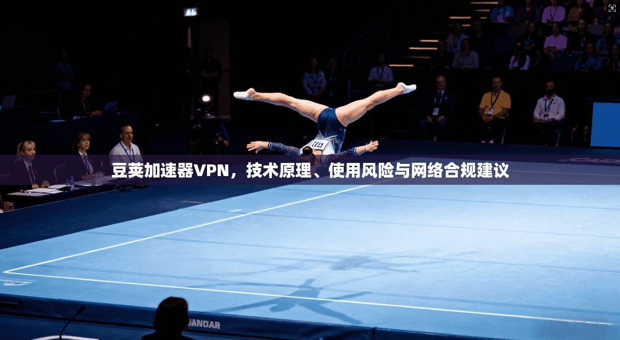 豆荚加速器VPN，技术原理、使用风险与网络合规建议
