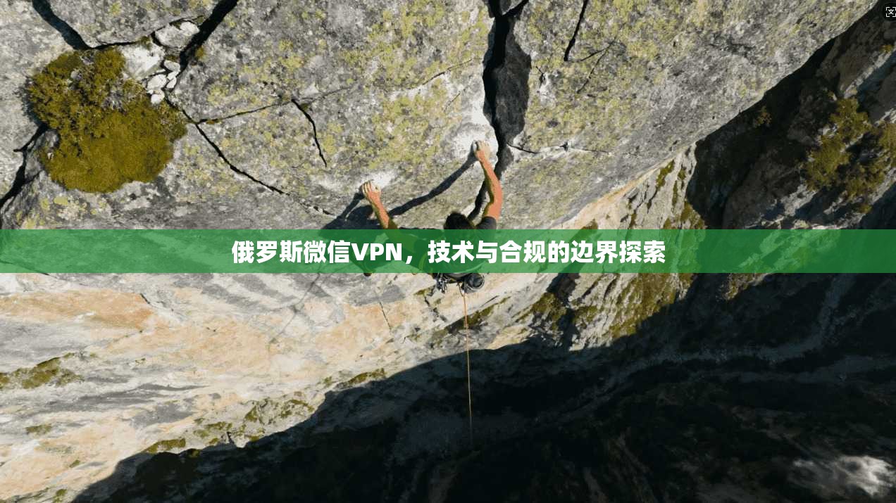 俄罗斯微信VPN，技术与合规的边界探索