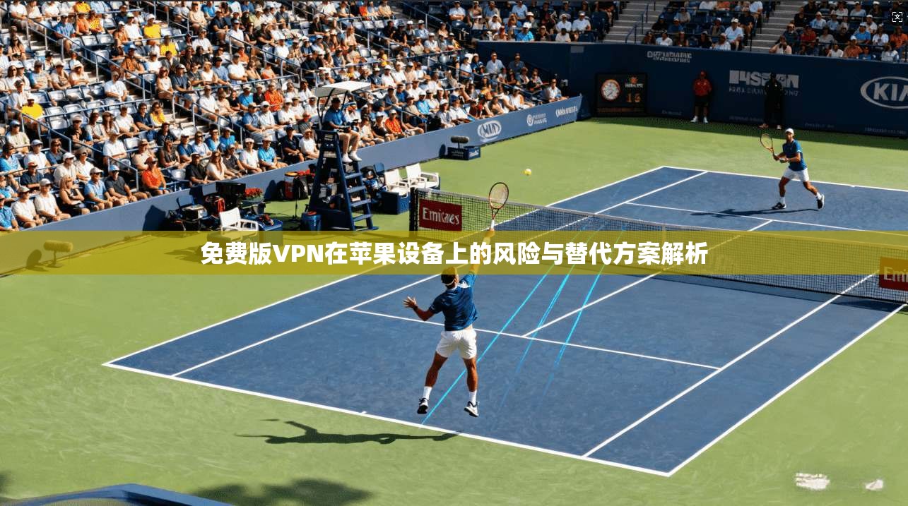 免费版VPN在苹果设备上的风险与替代方案解析