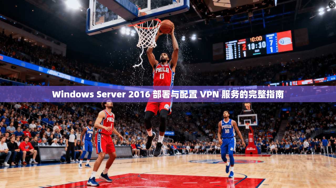 Windows Server 2016 部署与配置 VPN 服务的完整指南