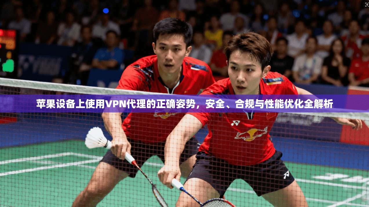 苹果设备上使用VPN代理的正确姿势，安全、合规与性能优化全解析