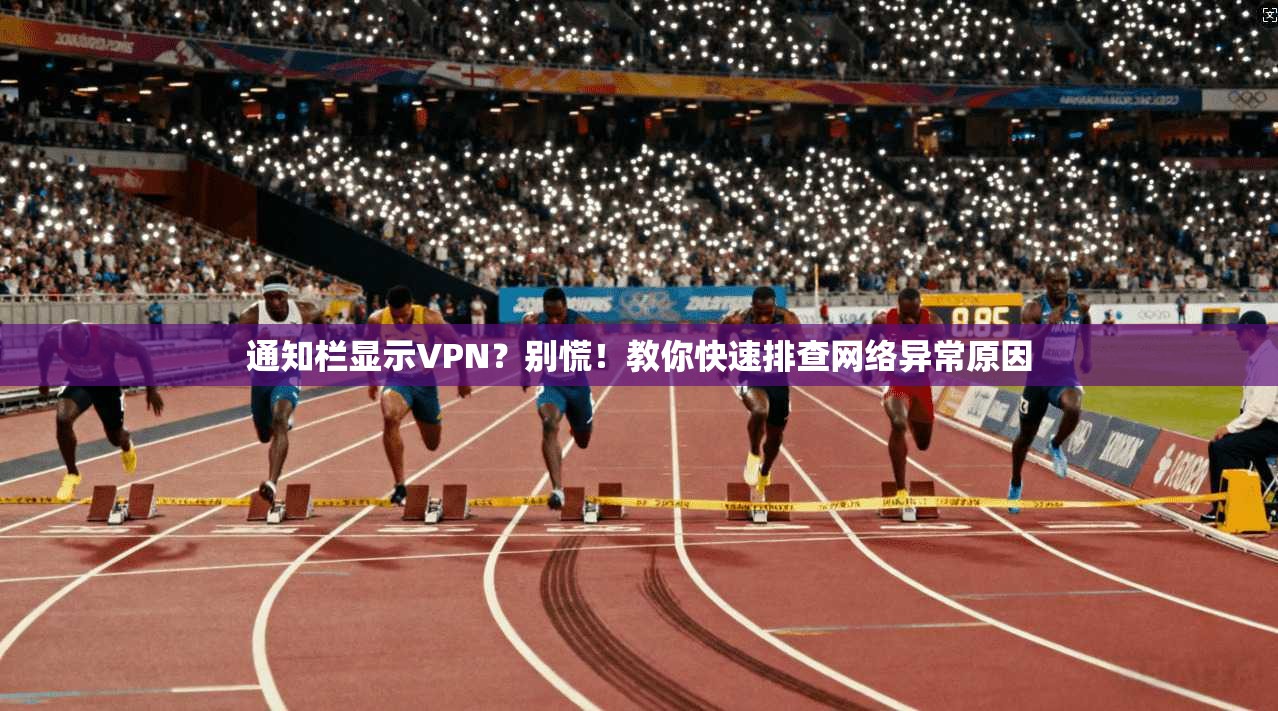通知栏显示VPN？别慌！教你快速排查网络异常原因