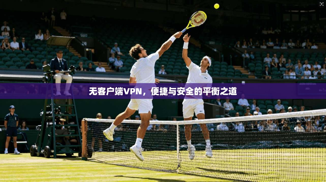 无客户端VPN，便捷与安全的平衡之道