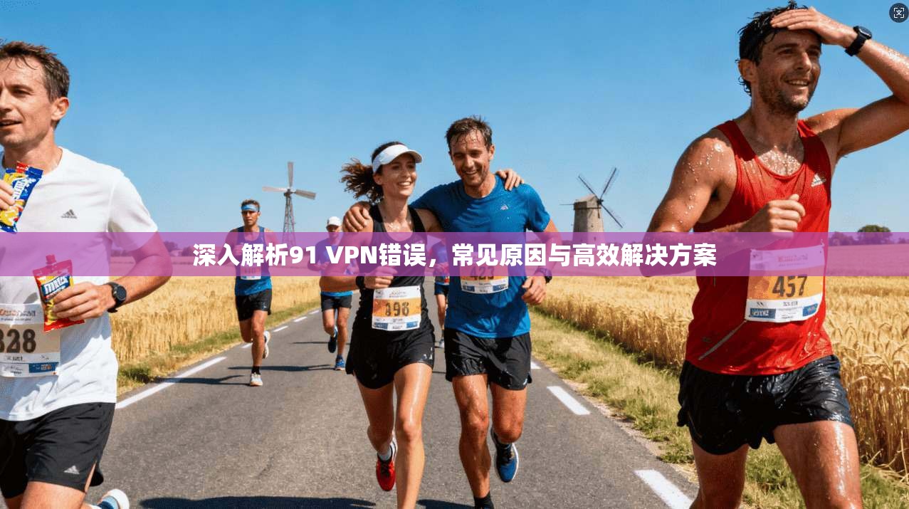 深入解析91 VPN错误，常见原因与高效解决方案