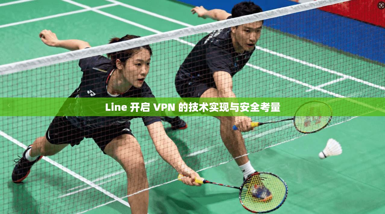 Line 开启 VPN 的技术实现与安全考量