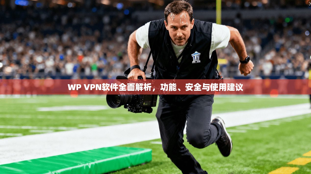 WP VPN软件全面解析，功能、安全与使用建议
