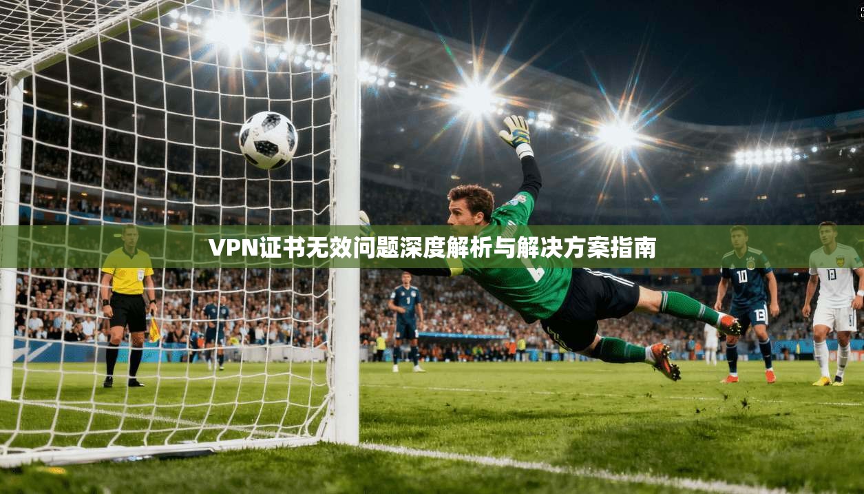 VPN证书无效问题深度解析与解决方案指南