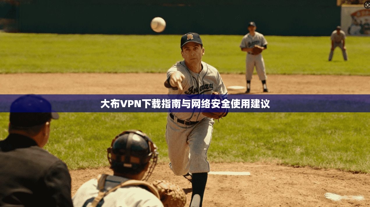 大布VPN下载指南与网络安全使用建议
