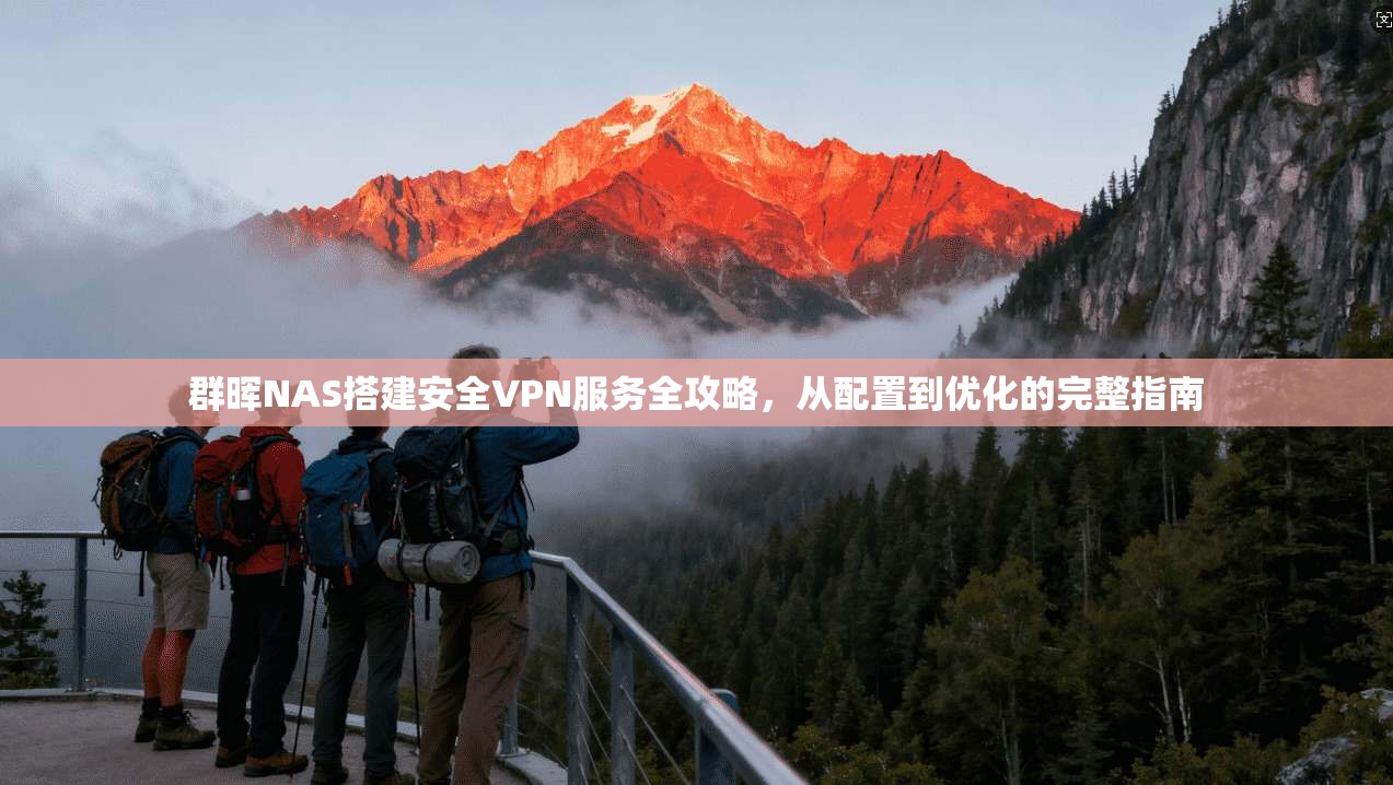 群晖NAS搭建安全VPN服务全攻略，从配置到优化的完整指南