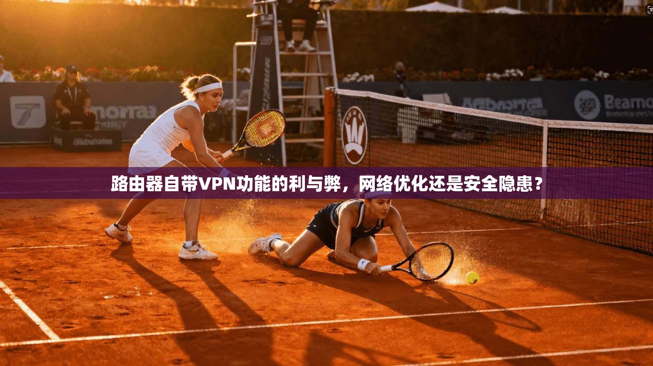 路由器自带VPN功能的利与弊，网络优化还是安全隐患？