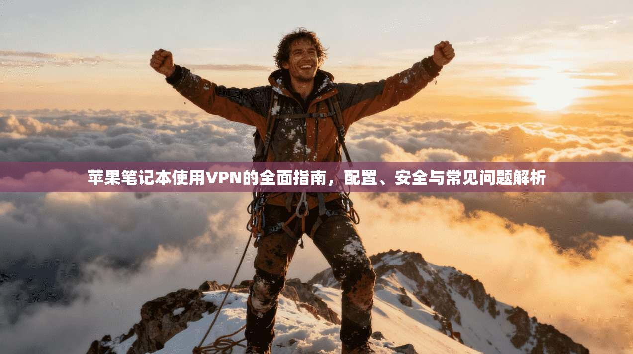 苹果笔记本使用VPN的全面指南，配置、安全与常见问题解析