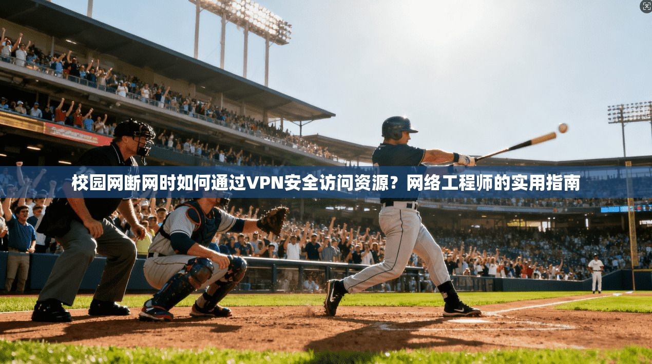 校园网断网时如何通过VPN安全访问资源？网络工程师的实用指南