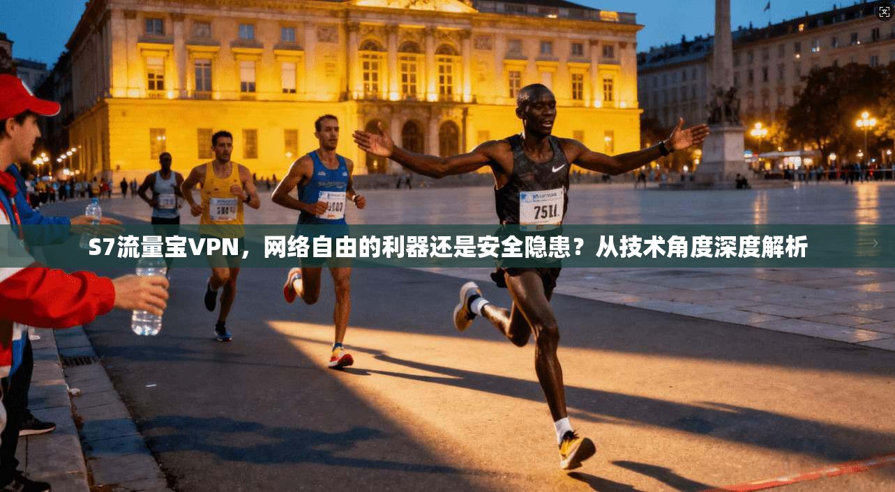 S7流量宝VPN，网络自由的利器还是安全隐患？从技术角度深度解析