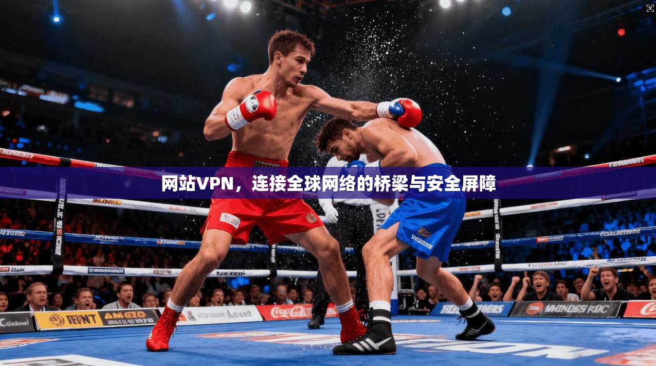 网站VPN，连接全球网络的桥梁与安全屏障