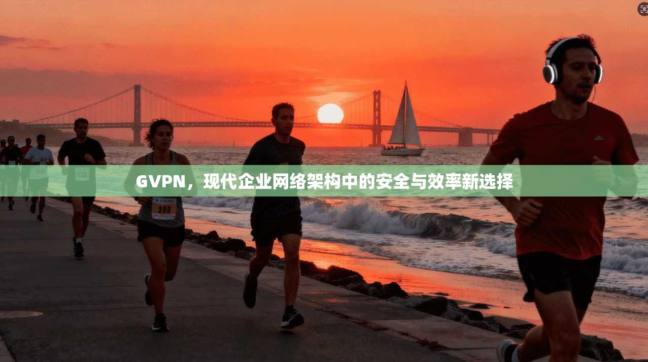 GVPN，现代企业网络架构中的安全与效率新选择