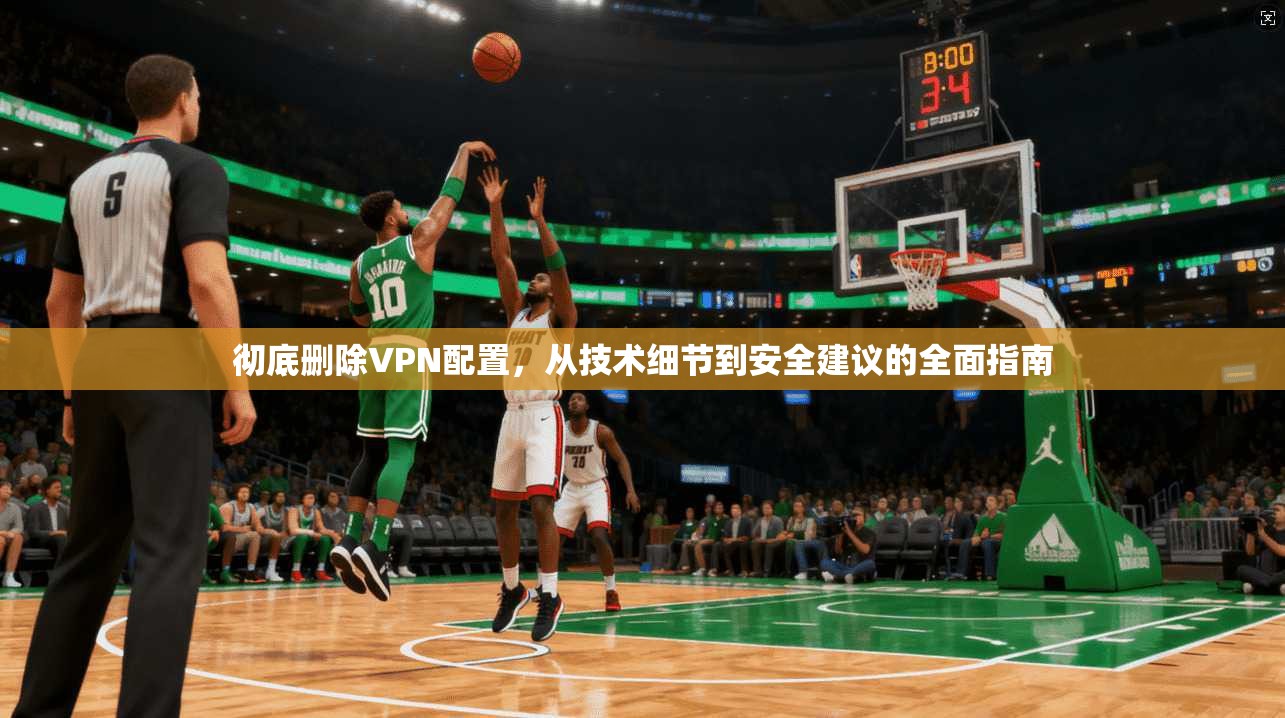 彻底删除VPN配置，从技术细节到安全建议的全面指南