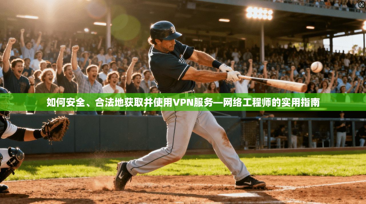 如何安全、合法地获取并使用VPN服务—网络工程师的实用指南
