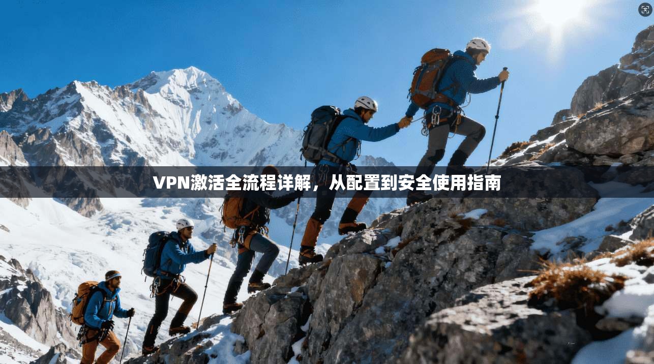 VPN激活全流程详解，从配置到安全使用指南