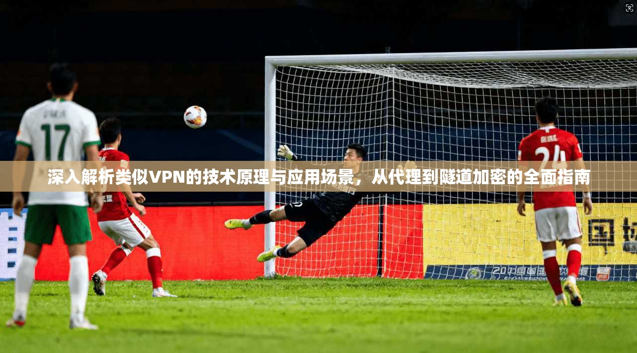 深入解析类似VPN的技术原理与应用场景，从代理到隧道加密的全面指南