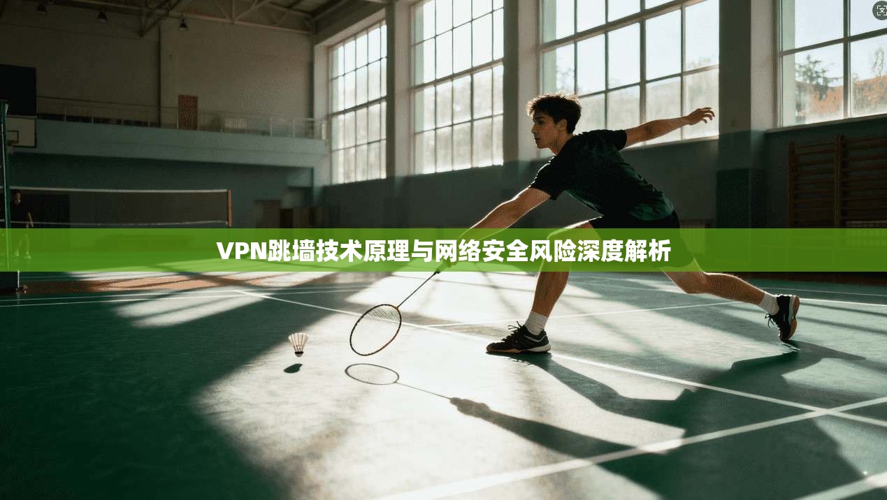 VPN跳墙技术原理与网络安全风险深度解析