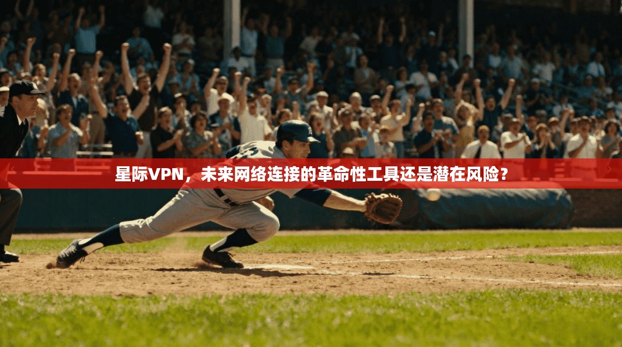 星际VPN，未来网络连接的革命性工具还是潜在风险？