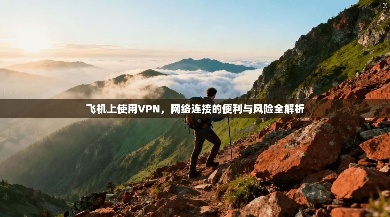飞机上使用VPN，网络连接的便利与风险全解析