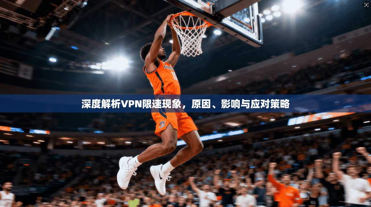 深度解析VPN限速现象，原因、影响与应对策略
