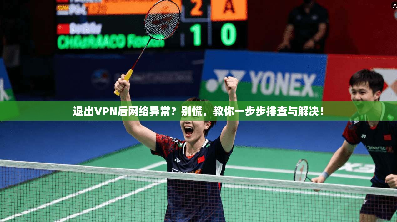 退出VPN后网络异常？别慌，教你一步步排查与解决！