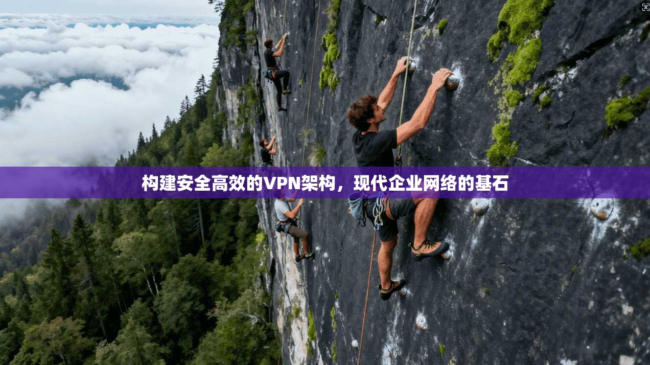构建安全高效的VPN架构，现代企业网络的基石