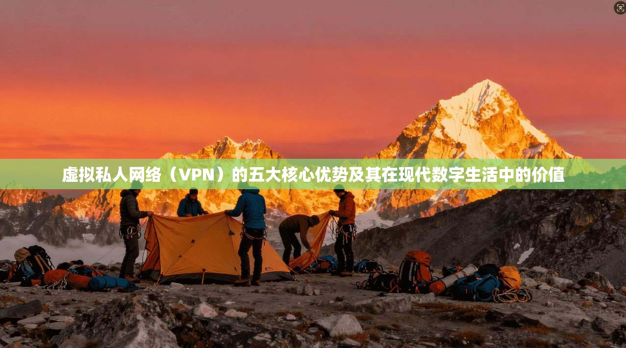 虚拟私人网络（VPN）的五大核心优势及其在现代数字生活中的价值